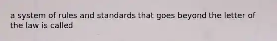 a system of rules and standards that goes beyond the letter of the law is called