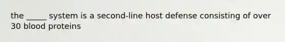 the _____ system is a second-line host defense consisting of over 30 blood proteins