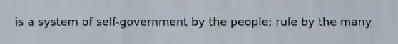 is a system of self-government by the people; rule by the many