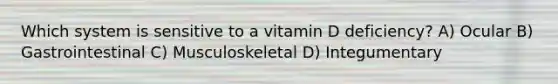 Which system is sensitive to a vitamin D deficiency? A) Ocular B) Gastrointestinal C) Musculoskeletal D) Integumentary