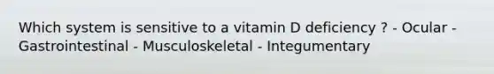 Which system is sensitive to a vitamin D deficiency ? - Ocular - Gastrointestinal - Musculoskeletal - Integumentary