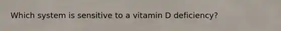 Which system is sensitive to a vitamin D deficiency?