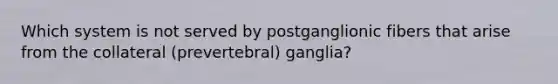 Which system is not served by postganglionic fibers that arise from the collateral (prevertebral) ganglia?