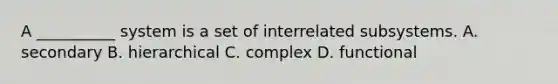 A __________ system is a set of interrelated subsystems. A. secondary B. hierarchical C. complex D. functional