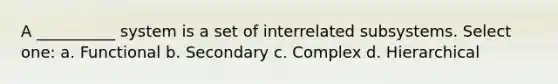 A __________ system is a set of interrelated subsystems. Select one: a. Functional b. Secondary c. Complex d. Hierarchical