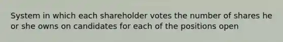 System in which each shareholder votes the number of shares he or she owns on candidates for each of the positions open