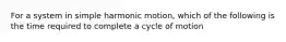 For a system in simple harmonic motion, which of the following is the time required to complete a cycle of motion