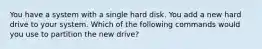 You have a system with a single hard disk. You add a new hard drive to your system. Which of the following commands would you use to partition the new drive?