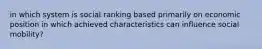 in which system is social ranking based primarily on economic position in which achieved characteristics can influence social mobility?