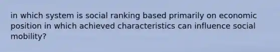 in which system is social ranking based primarily on economic position in which achieved characteristics can influence social mobility?