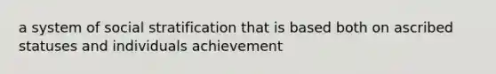 a system of social stratification that is based both on ascribed statuses and individuals achievement