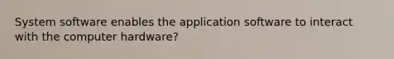 System software enables the application software to interact with the computer hardware?