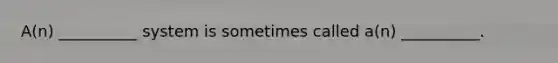 A(n) __________ system is sometimes called a(n) __________.