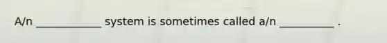 A/n ____________ system is sometimes called a/n __________ .