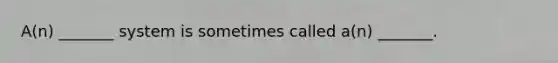 A(n) _______ system is sometimes called a(n) _______.