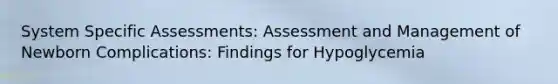 System Specific Assessments: Assessment and Management of Newborn Complications: Findings for Hypoglycemia