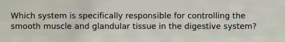 Which system is specifically responsible for controlling the smooth muscle and glandular tissue in the digestive system?