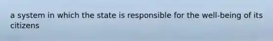 a system in which the state is responsible for the well-being of its citizens