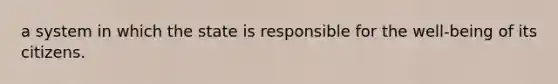 a system in which the state is responsible for the well-being of its citizens.