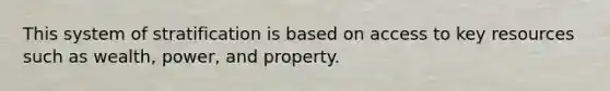 This system of stratification is based on access to key resources such as wealth, power, and property.