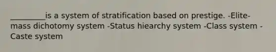 _________is a system of stratification based on prestige. -Elite-mass dichotomy system -Status hiearchy system -Class system -Caste system