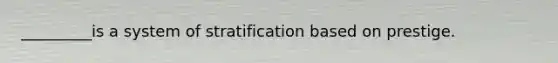 _________is a system of stratification based on prestige.