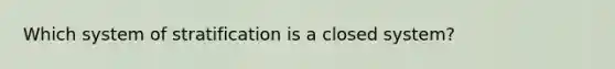 Which system of stratification is a closed system?