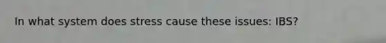 In what system does stress cause these issues: IBS?