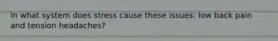 In what system does stress cause these issues: low back pain and tension headaches?