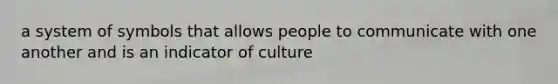 a system of symbols that allows people to communicate with one another and is an indicator of culture