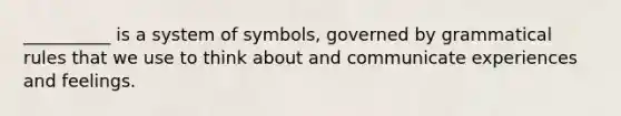 __________ is a system of symbols, governed by grammatical rules that we use to think about and communicate experiences and feelings.