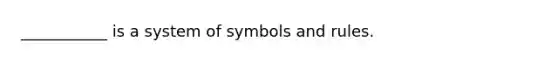 ___________ is a system of symbols and rules.