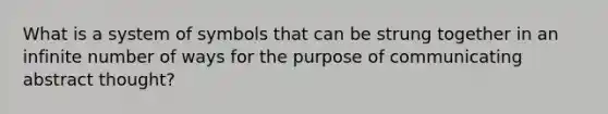 What is a system of symbols that can be strung together in an infinite number of ways for the purpose of communicating abstract thought?