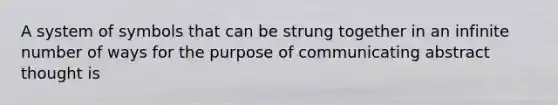 A system of symbols that can be strung together in an infinite number of ways for the purpose of communicating abstract thought is