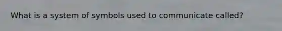 What is a system of symbols used to communicate called?
