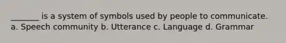 _______ is a system of symbols used by people to communicate. a. Speech community b. Utterance c. Language d. Grammar