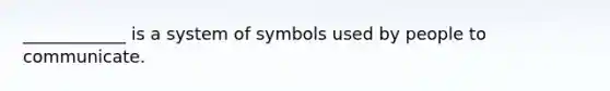 ____________ is a system of symbols used by people to communicate.