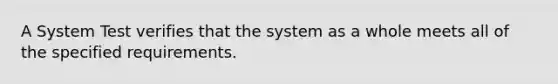 A System Test verifies that the system as a whole meets all of the specified requirements.