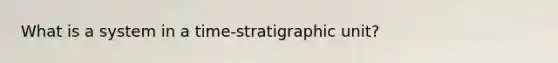 What is a system in a time-stratigraphic unit?