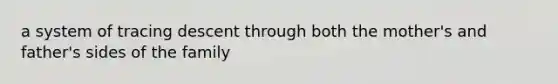 a system of tracing descent through both the mother's and father's sides of the family