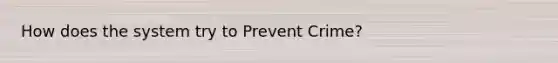 How does the system try to Prevent Crime?