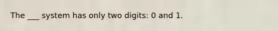 The ___ system has only two digits: 0 and 1.