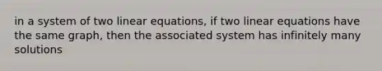 in a system of two <a href='https://www.questionai.com/knowledge/kyDROVbHRn-linear-equations' class='anchor-knowledge'>linear equations</a>, if two linear equations have the same graph, then the associated system has infinitely many solutions