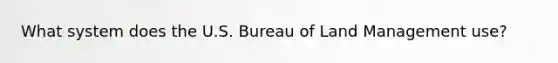 What system does the U.S. Bureau of Land Management use?