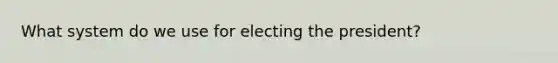 What system do we use for electing the president?