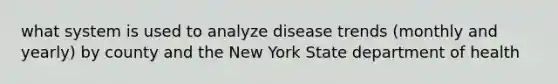 what system is used to analyze disease trends (monthly and yearly) by county and the New York State department of health