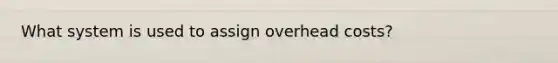 What system is used to assign overhead costs?