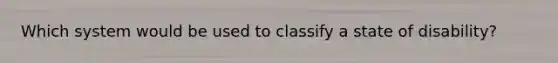 Which system would be used to classify a state of disability?