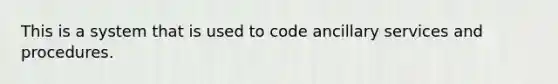 This is a system that is used to code ancillary services and procedures.