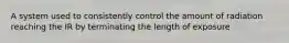 A system used to consistently control the amount of radiation reaching the IR by terminating the length of exposure